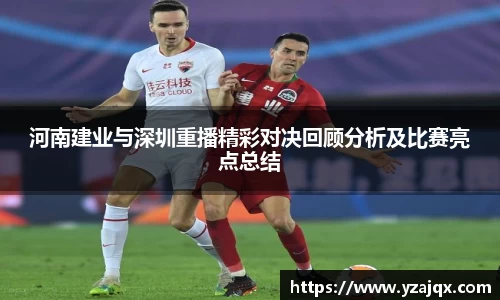 河南建业与深圳重播精彩对决回顾分析及比赛亮点总结
