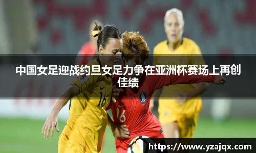 中国女足迎战约旦女足力争在亚洲杯赛场上再创佳绩